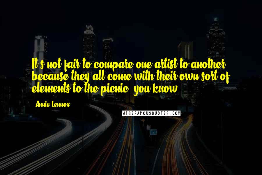 Annie Lennox Quotes: It's not fair to compare one artist to another because they all come with their own sort of elements to the picnic, you know.