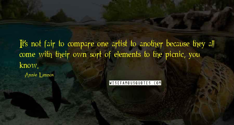 Annie Lennox Quotes: It's not fair to compare one artist to another because they all come with their own sort of elements to the picnic, you know.