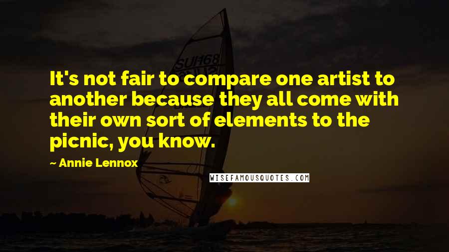 Annie Lennox Quotes: It's not fair to compare one artist to another because they all come with their own sort of elements to the picnic, you know.