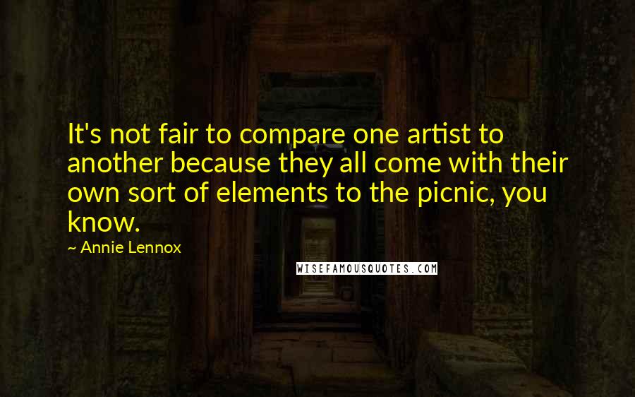 Annie Lennox Quotes: It's not fair to compare one artist to another because they all come with their own sort of elements to the picnic, you know.