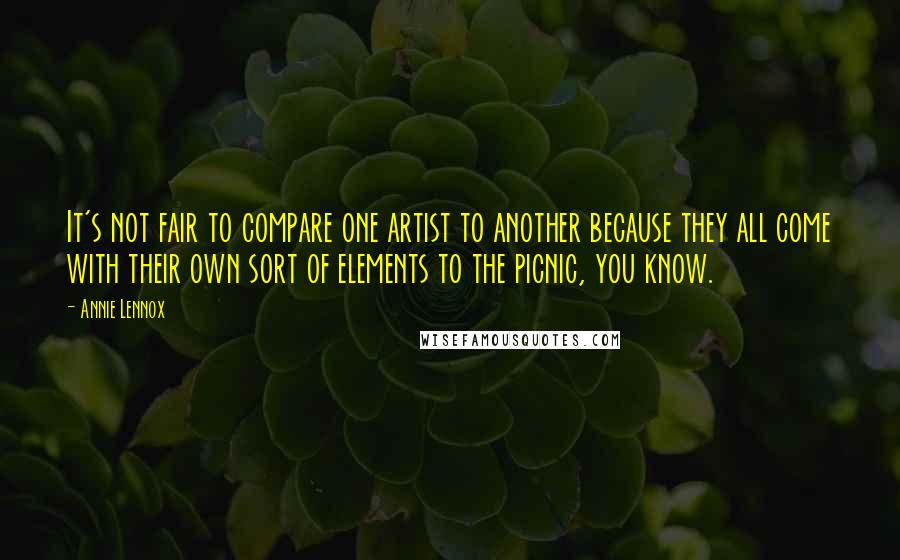 Annie Lennox Quotes: It's not fair to compare one artist to another because they all come with their own sort of elements to the picnic, you know.