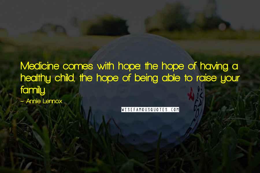 Annie Lennox Quotes: Medicine comes with hope: the hope of having a healthy child, the hope of being able to raise your family.