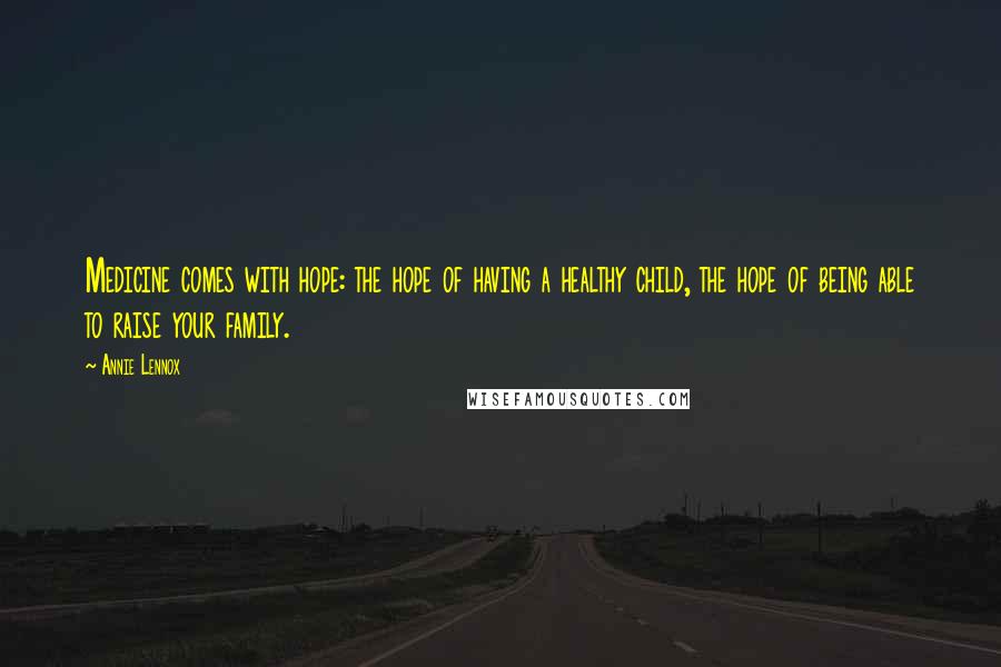 Annie Lennox Quotes: Medicine comes with hope: the hope of having a healthy child, the hope of being able to raise your family.