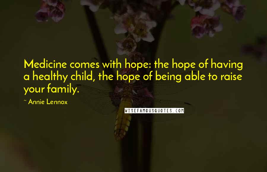 Annie Lennox Quotes: Medicine comes with hope: the hope of having a healthy child, the hope of being able to raise your family.