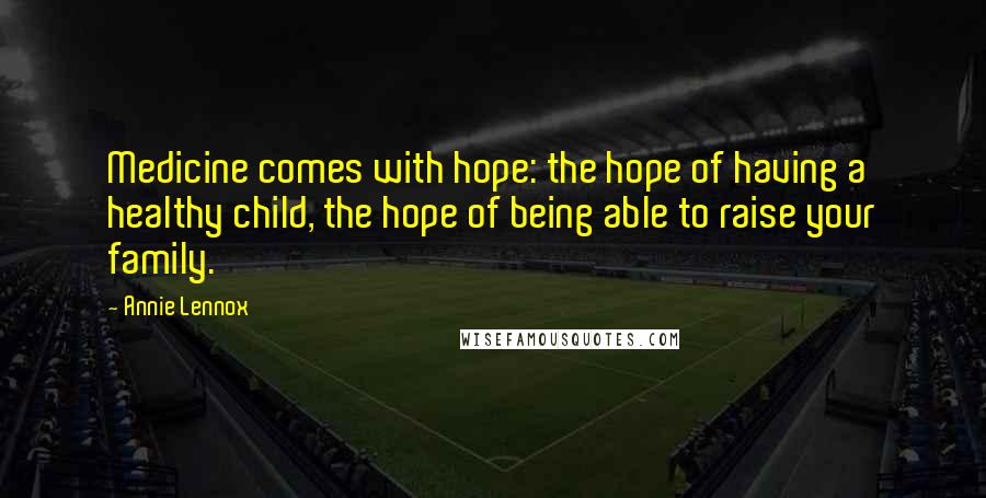 Annie Lennox Quotes: Medicine comes with hope: the hope of having a healthy child, the hope of being able to raise your family.