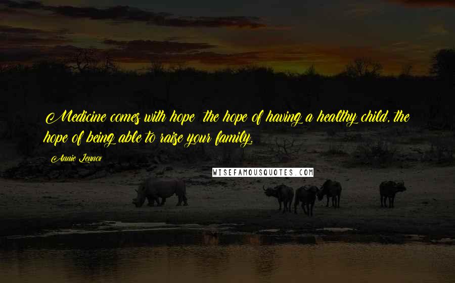 Annie Lennox Quotes: Medicine comes with hope: the hope of having a healthy child, the hope of being able to raise your family.