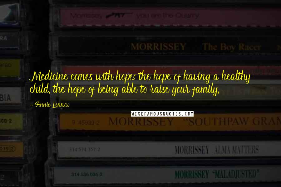 Annie Lennox Quotes: Medicine comes with hope: the hope of having a healthy child, the hope of being able to raise your family.