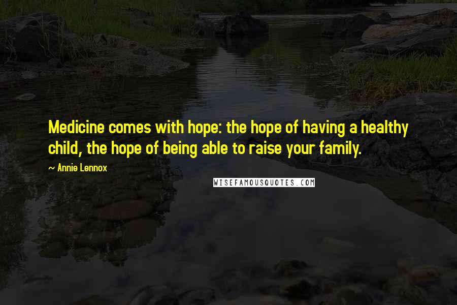 Annie Lennox Quotes: Medicine comes with hope: the hope of having a healthy child, the hope of being able to raise your family.
