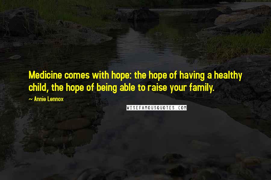 Annie Lennox Quotes: Medicine comes with hope: the hope of having a healthy child, the hope of being able to raise your family.