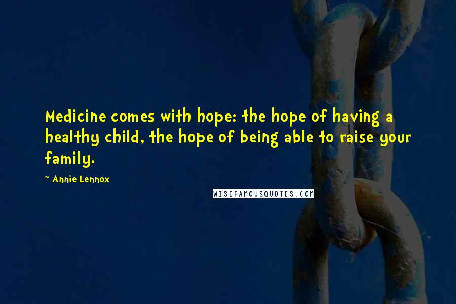 Annie Lennox Quotes: Medicine comes with hope: the hope of having a healthy child, the hope of being able to raise your family.