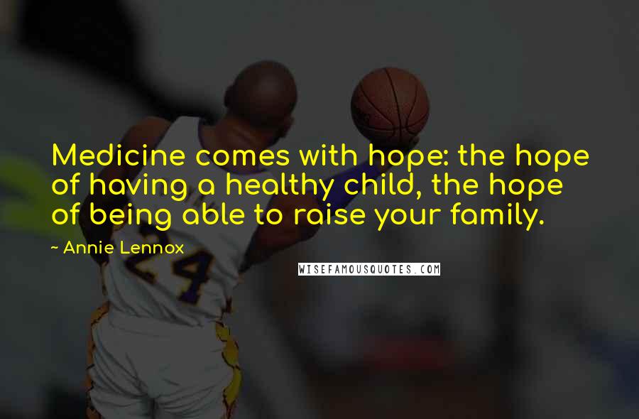 Annie Lennox Quotes: Medicine comes with hope: the hope of having a healthy child, the hope of being able to raise your family.