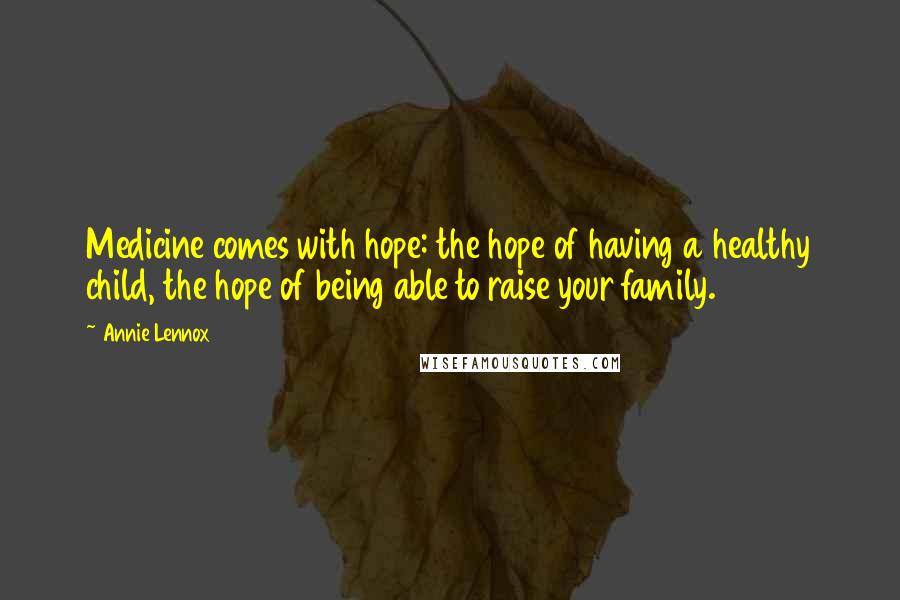 Annie Lennox Quotes: Medicine comes with hope: the hope of having a healthy child, the hope of being able to raise your family.