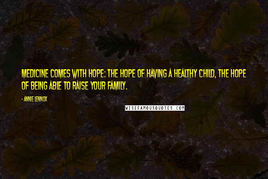 Annie Lennox Quotes: Medicine comes with hope: the hope of having a healthy child, the hope of being able to raise your family.