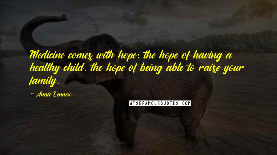 Annie Lennox Quotes: Medicine comes with hope: the hope of having a healthy child, the hope of being able to raise your family.