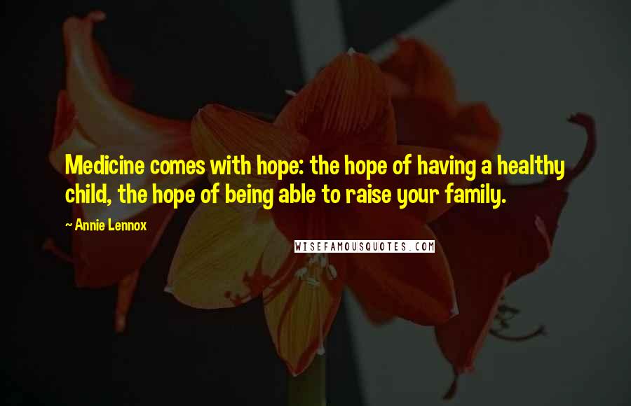 Annie Lennox Quotes: Medicine comes with hope: the hope of having a healthy child, the hope of being able to raise your family.