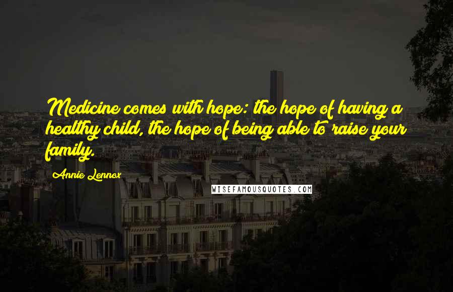 Annie Lennox Quotes: Medicine comes with hope: the hope of having a healthy child, the hope of being able to raise your family.