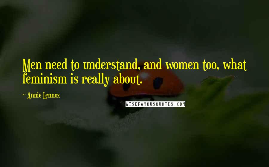 Annie Lennox Quotes: Men need to understand, and women too, what feminism is really about.