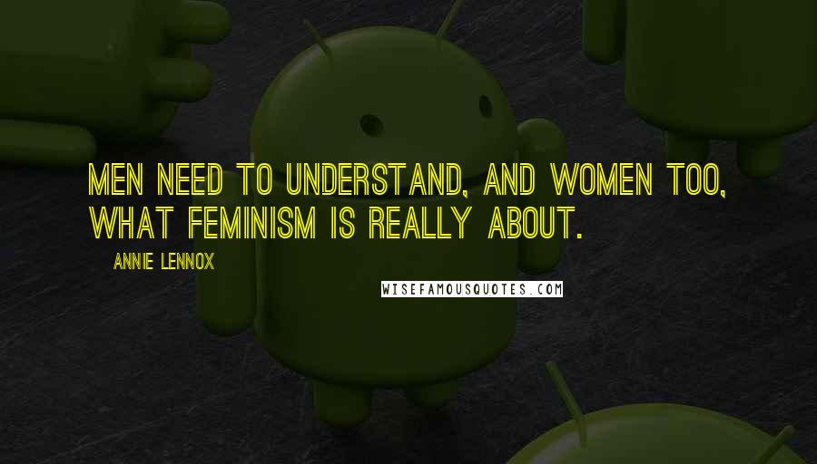 Annie Lennox Quotes: Men need to understand, and women too, what feminism is really about.