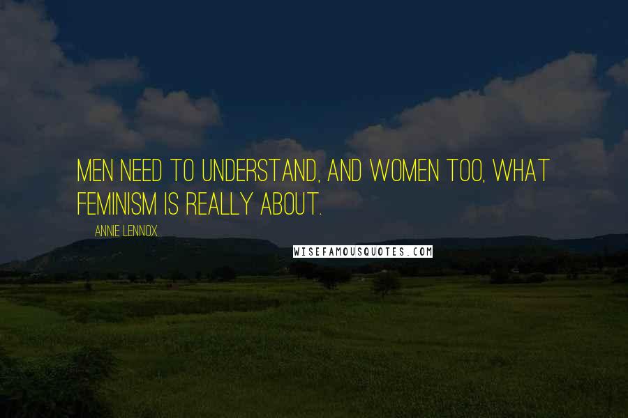 Annie Lennox Quotes: Men need to understand, and women too, what feminism is really about.