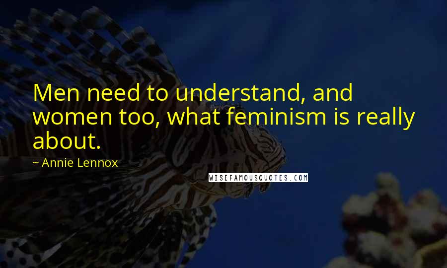 Annie Lennox Quotes: Men need to understand, and women too, what feminism is really about.