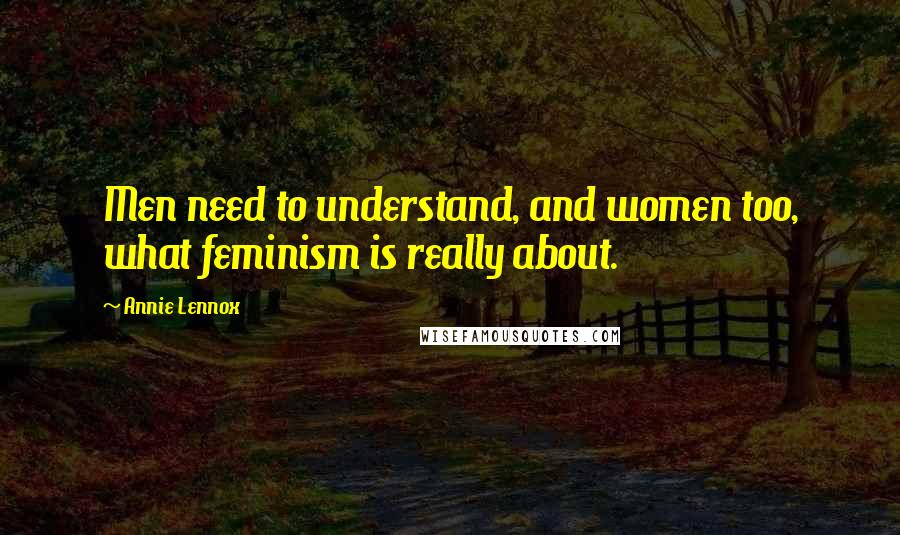 Annie Lennox Quotes: Men need to understand, and women too, what feminism is really about.