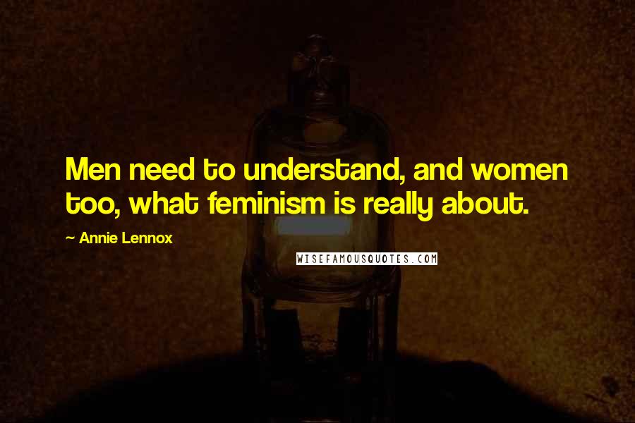 Annie Lennox Quotes: Men need to understand, and women too, what feminism is really about.