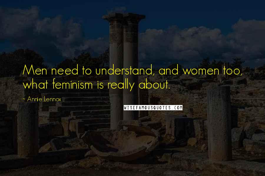 Annie Lennox Quotes: Men need to understand, and women too, what feminism is really about.