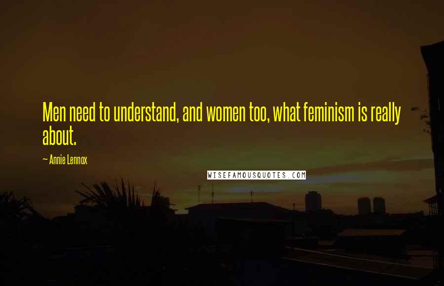 Annie Lennox Quotes: Men need to understand, and women too, what feminism is really about.