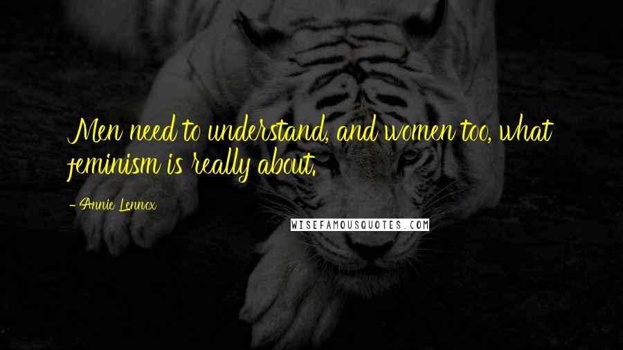 Annie Lennox Quotes: Men need to understand, and women too, what feminism is really about.