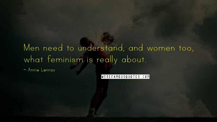 Annie Lennox Quotes: Men need to understand, and women too, what feminism is really about.