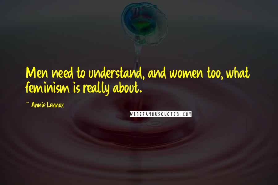 Annie Lennox Quotes: Men need to understand, and women too, what feminism is really about.