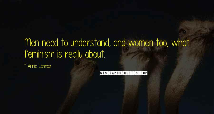 Annie Lennox Quotes: Men need to understand, and women too, what feminism is really about.