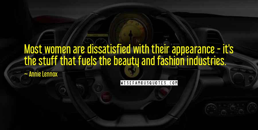 Annie Lennox Quotes: Most women are dissatisfied with their appearance - it's the stuff that fuels the beauty and fashion industries.