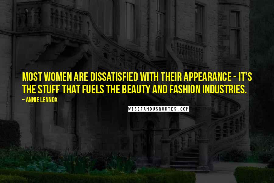 Annie Lennox Quotes: Most women are dissatisfied with their appearance - it's the stuff that fuels the beauty and fashion industries.