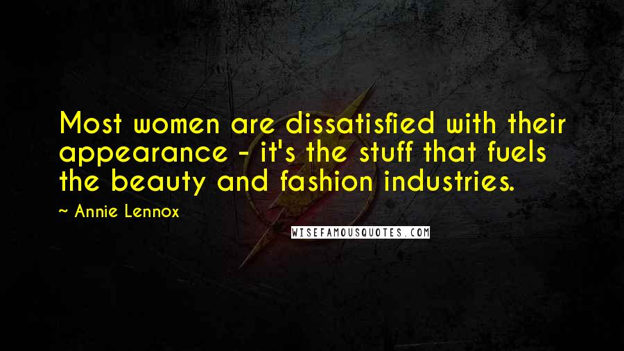 Annie Lennox Quotes: Most women are dissatisfied with their appearance - it's the stuff that fuels the beauty and fashion industries.