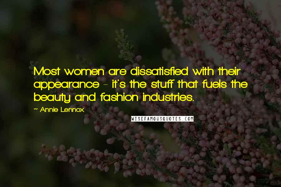 Annie Lennox Quotes: Most women are dissatisfied with their appearance - it's the stuff that fuels the beauty and fashion industries.