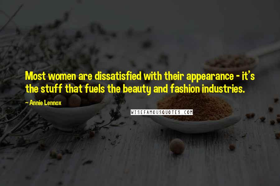 Annie Lennox Quotes: Most women are dissatisfied with their appearance - it's the stuff that fuels the beauty and fashion industries.