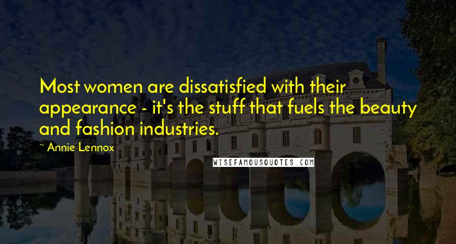 Annie Lennox Quotes: Most women are dissatisfied with their appearance - it's the stuff that fuels the beauty and fashion industries.