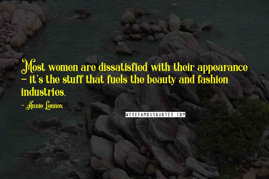 Annie Lennox Quotes: Most women are dissatisfied with their appearance - it's the stuff that fuels the beauty and fashion industries.