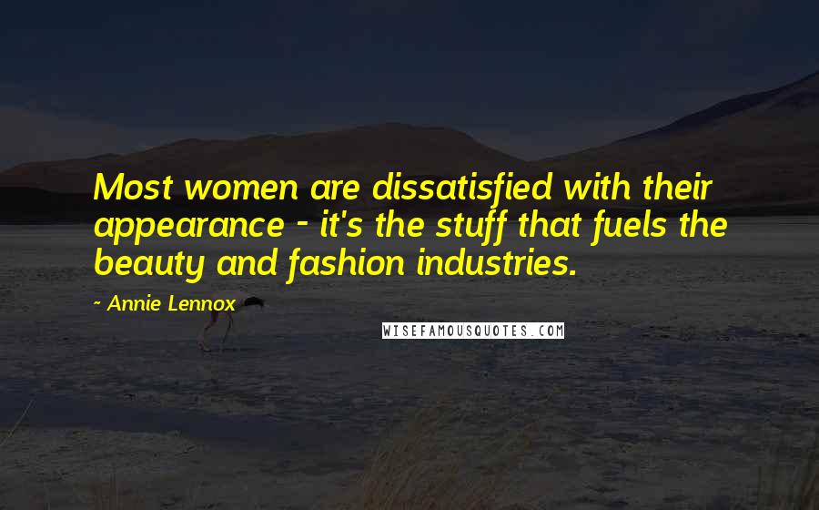 Annie Lennox Quotes: Most women are dissatisfied with their appearance - it's the stuff that fuels the beauty and fashion industries.