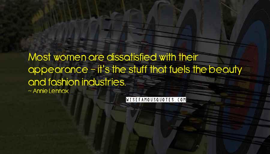 Annie Lennox Quotes: Most women are dissatisfied with their appearance - it's the stuff that fuels the beauty and fashion industries.