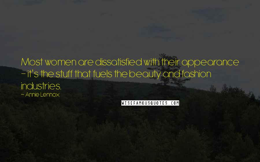 Annie Lennox Quotes: Most women are dissatisfied with their appearance - it's the stuff that fuels the beauty and fashion industries.