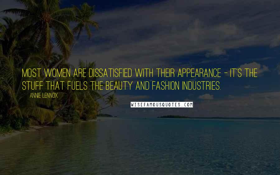 Annie Lennox Quotes: Most women are dissatisfied with their appearance - it's the stuff that fuels the beauty and fashion industries.