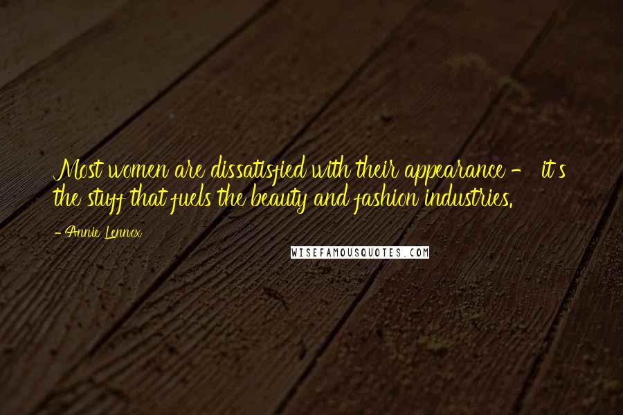 Annie Lennox Quotes: Most women are dissatisfied with their appearance - it's the stuff that fuels the beauty and fashion industries.