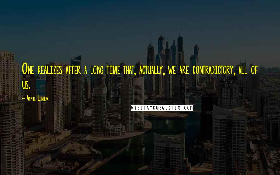 Annie Lennox Quotes: One realizes after a long time that, actually, we are contradictory, all of us.
