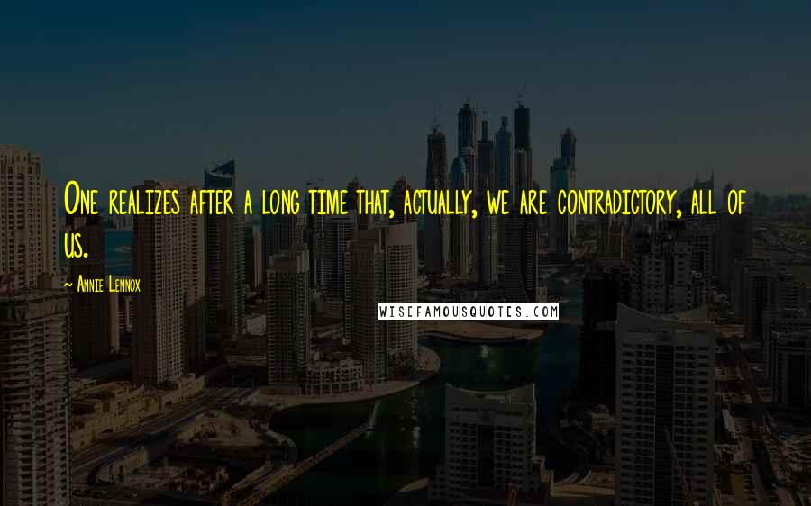 Annie Lennox Quotes: One realizes after a long time that, actually, we are contradictory, all of us.