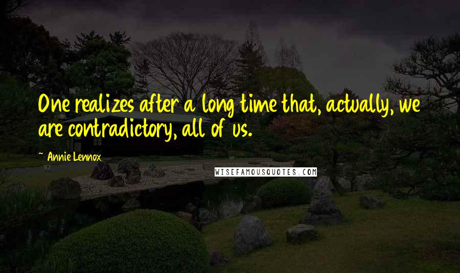 Annie Lennox Quotes: One realizes after a long time that, actually, we are contradictory, all of us.