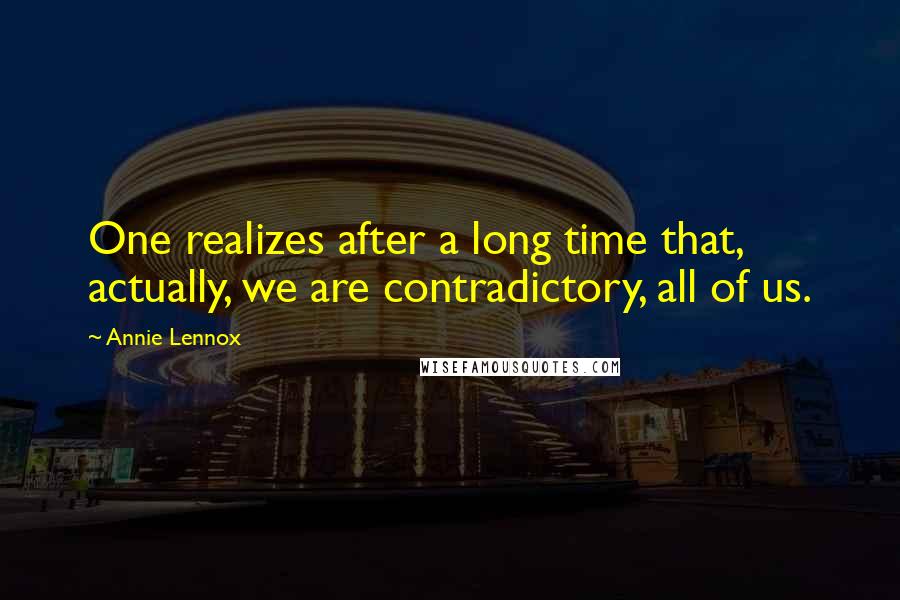 Annie Lennox Quotes: One realizes after a long time that, actually, we are contradictory, all of us.