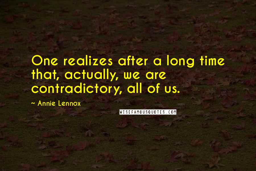 Annie Lennox Quotes: One realizes after a long time that, actually, we are contradictory, all of us.