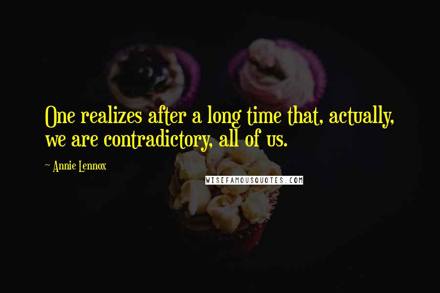 Annie Lennox Quotes: One realizes after a long time that, actually, we are contradictory, all of us.